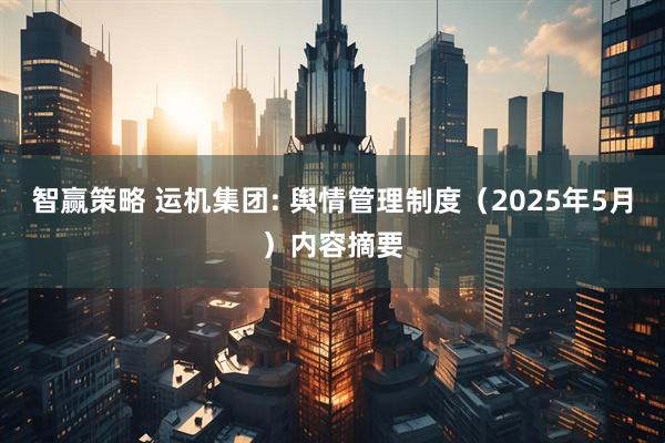 智赢策略 运机集团: 舆情管理制度（2025年5月）内容摘要