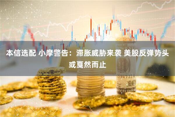 本信选配 小摩警告：滞胀威胁来袭 美股反弹势头或戛然而止