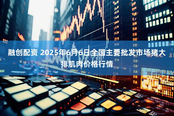 融创配资 2025年6月6日全国主要批发市场猪大排肌肉价格行情