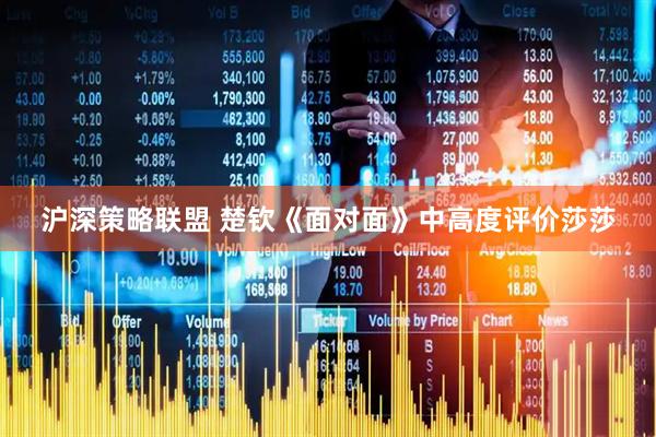 沪深策略联盟 楚钦《面对面》中高度评价莎莎