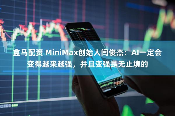 盒马配资 MiniMax创始人闫俊杰：AI一定会变得越来越强，并且变强是无止境的