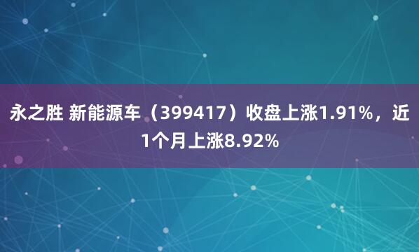永之胜 新能源车（399417）收盘上涨1.91%，近1个月上涨8.92%