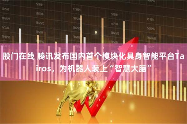 股门在线 腾讯发布国内首个模块化具身智能平台Tairos，为机器人装上“智慧大脑”