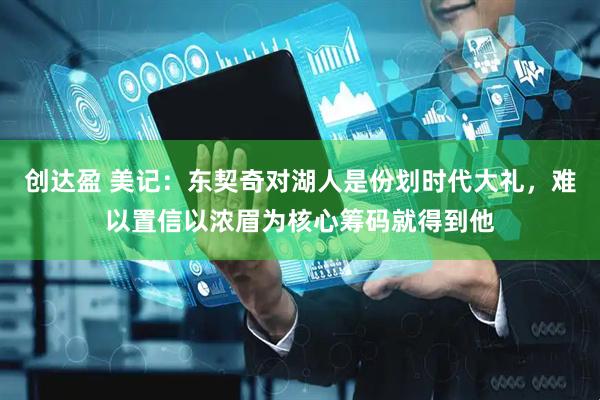 创达盈 美记：东契奇对湖人是份划时代大礼，难以置信以浓眉为核心筹码就得到他