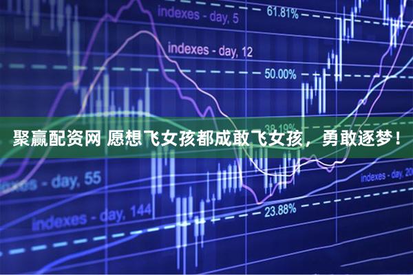 聚赢配资网 愿想飞女孩都成敢飞女孩，勇敢逐梦！