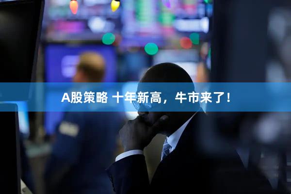 A股策略 十年新高，牛市来了！