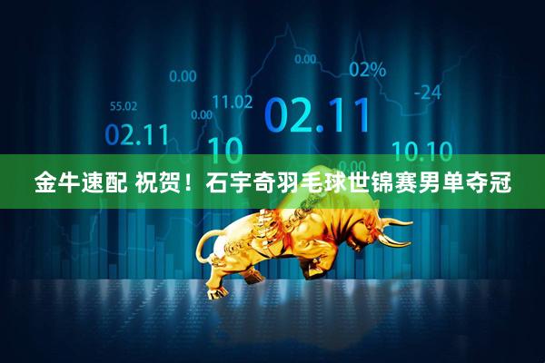 金牛速配 祝贺！石宇奇羽毛球世锦赛男单夺冠