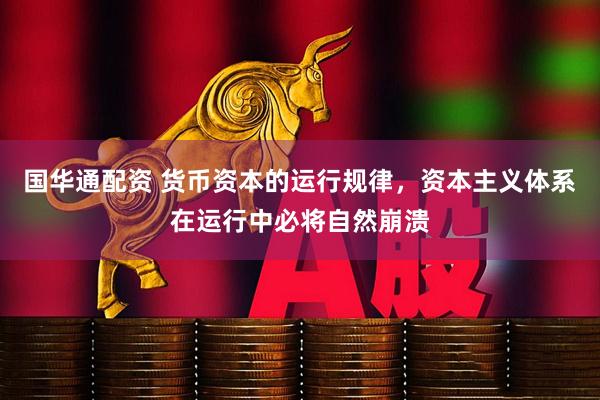 国华通配资 货币资本的运行规律，资本主义体系在运行中必将自然崩溃