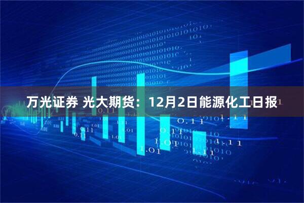 万光证券 光大期货:12月2日能源化工日报
