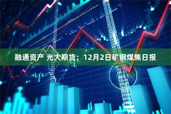 融通资产 光大期货:12月2日矿钢煤焦日报