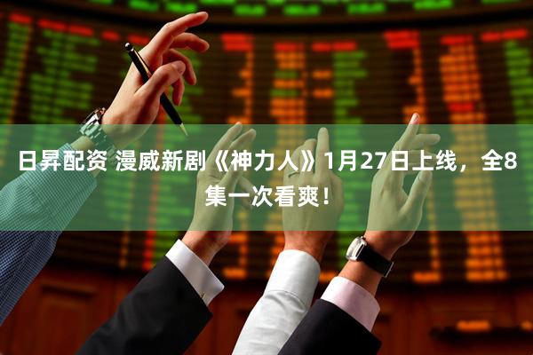 日昇配资 漫威新剧《神力人》1月27日上线，全8集一次看爽！