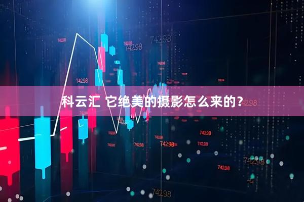 科云汇 它绝美的摄影怎么来的？