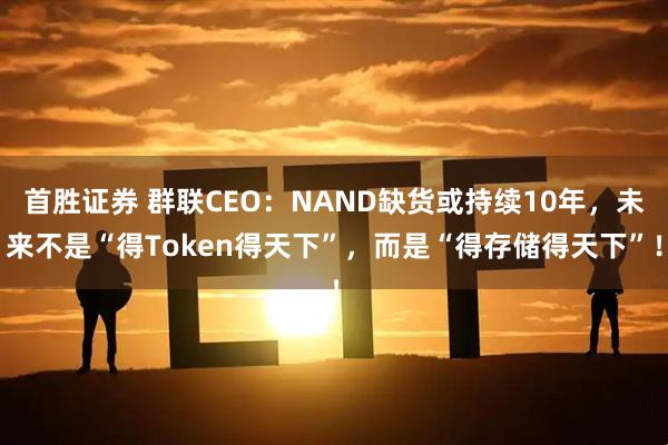 首胜证券 群联CEO:NAND缺货或持续10年,未来不是“得Token得天下”,而是“得存储得天下”!